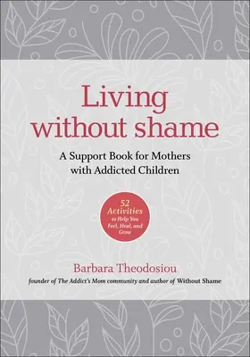 Život bez studu: Podpůrná kniha pro matky se závislými dětmi: 52 aktivit, které vám pomohou cítit, uzdravit se a růst. - Living Without Shame: A Support Book for Mothers with Addicted Children: 52 Activities to Help You Feel, Heal, and Grow