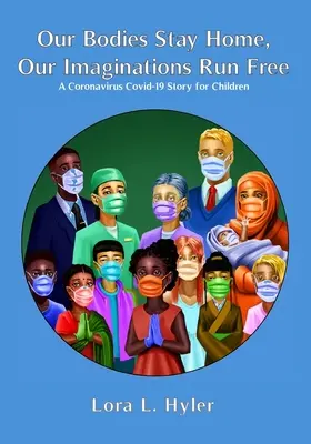 Naše těla zůstávají doma, naše představivost běží volně: Příběh o koronaviru COVID-19 pro děti - Our Bodies Stay Home, Our Imaginations Run Free: A Coronavirus COVID-19 Story for Children