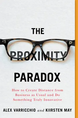 Paradox blízkosti: Jak si vytvořit odstup od běžných činností a udělat něco skutečně inovativního - The Proximity Paradox: How to Create Distance from Business as Usual and Do Something Truly Innovative