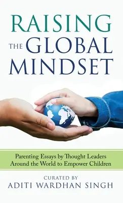 Výchova ke globálnímu myšlení: Rodičovské eseje od vůdčích osobností z celého světa, které posilují postavení dětí - Raising the Global Mindset: Parenting Essays by Thought Leaders Around the World to Empower Children