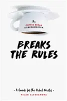 Scénárista o přestávce na kávu porušuje pravidla: Příručka pro rebelující scenáristy - The Coffee Break Screenwriter Breaks the Rules: A Guide for the Rebel Writer