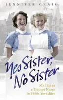 Ano, sestro, ne, sestro: Můj život zdravotní sestry stážistky v Yorkshiru 50. let 20. století - Yes Sister, No Sister: My Life as a Trainee Nurse in 1950s Yorkshire
