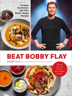 Porazit Bobbyho Flaye: Dobyjte kuchyni s více než 100 osvědčenými recepty: Kuchařka - Beat Bobby Flay: Conquer the Kitchen with 100+ Battle-Tested Recipes: A Cookbook