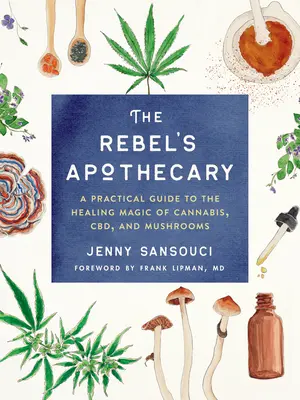 Rebelův lékárník: Praktický průvodce léčivým kouzlem konopí, cbd a hub - The Rebel's Apothecary: A Practical Guide to the Healing Magic of Cannabis, Cbd, and Mushrooms
