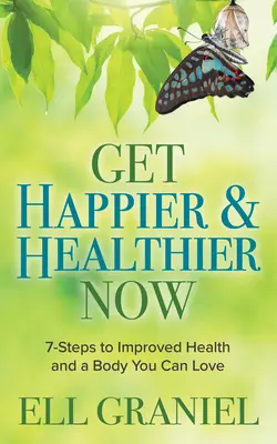 Získejte nyní více štěstí a zdraví: 7 kroků ke zlepšení zdraví a tělu, které můžete milovat - Get Happier & Healthier Now: 7-Steps to Improved Health & a Body You Can Love