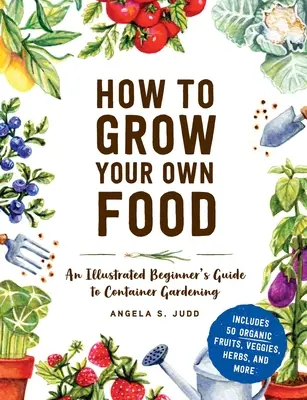 Jak si vypěstovat vlastní potraviny: Ilustrovaný průvodce zahradničením v kontejnerech pro začátečníky: Jak si vypěstovat vlastní potraviny? - How to Grow Your Own Food: An Illustrated Beginner's Guide to Container Gardening