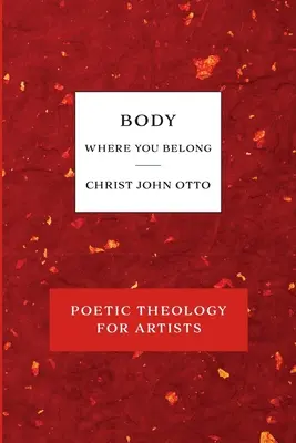 Tělo, kam patříš: Červená kniha poetické teologie pro umělce. - Body, Where You Belong: Red Book of Poetic Theology for Artists