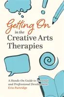 Jak se dostat do kreativních uměleckých terapií: Průvodce praktickým osobním a profesním rozvojem - Getting on in the Creative Arts Therapies: A Hands-On Guide to Personal and Professional Development