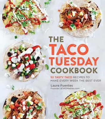 The Taco Tuesday Cookbook (Kuchařka na úterý): 52 chutných receptů na taco, díky nimž bude každý týden ten nejlepší na světě. - The Taco Tuesday Cookbook: 52 Tasty Taco Recipes to Make Every Week the Best Ever