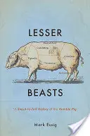 Menší zvířata: Dějiny skromných prasat od čumáku k ocasu - Lesser Beasts: A Snout-To-Tail History of the Humble Pig