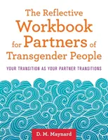 Reflexní pracovní příručka pro partnery transgenderových osob: Kniha: Váš přechod v době, kdy váš partner přechází - The Reflective Workbook for Partners of Transgender People: Your Transition as Your Partner Transitions