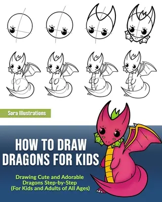 Jak kreslit draky pro děti: Kreslení roztomilých a rozkošných draků krok za krokem (pro děti i dospělé všech věkových kategorií) - How to Draw Dragons for Kids: Drawing Cute and Adorable Dragons Step-By-Step (for Kids and Adults of All Ages)
