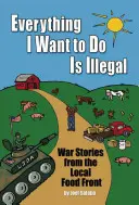 Všechno, co chci dělat, je nezákonné: Válečné příběhy z místní potravinové fronty - Everything I Want to Do Is Illegal: War Stories from the Local Food Front