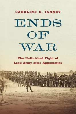 Konec války: Nedokončený boj Leeovy armády po Appomattoxu - Ends of War: The Unfinished Fight of Lee's Army After Appomattox
