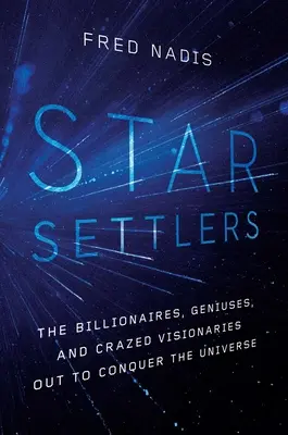 Hvězdní osadníci: Miliardáři, géniové a blázniví vizionáři, kteří chtějí dobýt vesmír. - Star Settlers: The Billionaires, Geniuses, and Crazed Visionaries Out to Conquer the Universe