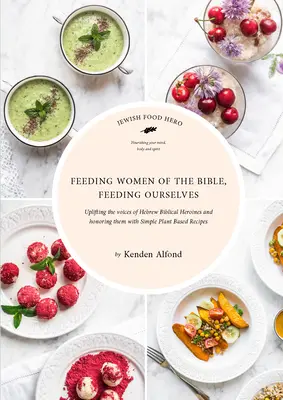 Krmení biblických žen, krmení sebe sama: Kuchařka židovských potravinových hrdinů - Feeding Women of the Bible, Feeding Ourselves: A Jewish Food Hero Cookbook