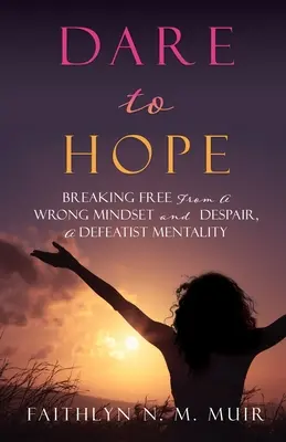 Odvažte se doufat: Osvoboďte se od špatného myšlení a zoufalství, poraženecké mentality - Dare to Hope: Breaking Free from a Wrong Mindset and Despair, a Defeatist Mentality
