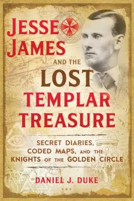 Jesse James a ztracený templářský poklad: Tajné deníky, šifrované mapy a rytíři zlatého kruhu - Jesse James and the Lost Templar Treasure: Secret Diaries, Coded Maps, and the Knights of the Golden Circle