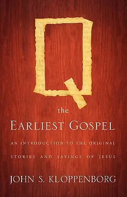 Q, nejstarší evangelium: Ježíšovy příběhy a výroky: úvod do původních příběhů a výroků - Q, the Earliest Gospel: An Introduction to the Original Stories and Sayings of Jesus