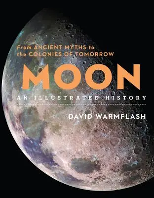 Měsíc: Ilustrovaná historie: Od starověkých mýtů ke koloniím zítřka - Moon: An Illustrated History: From Ancient Myths to the Colonies of Tomorrow