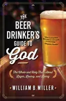 Průvodce pivaře po Bohu: Pivovarský průvodce: Celá a svatá pravda o pivu, lásce a životě - The Beer Drinker's Guide to God: The Whole and Holy Truth about Lager, Loving, and Living