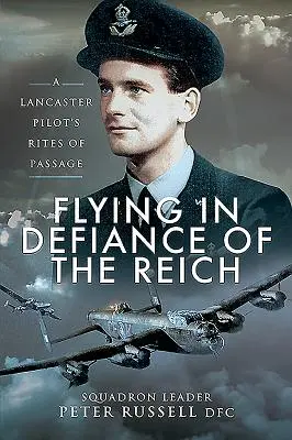 Létání navzdory Říši: Obřady pilota Lancasteru v době, kdy procházel vojenskou službou - Flying in Defiance of the Reich: A Lancaster Pilot's Rites of Passage