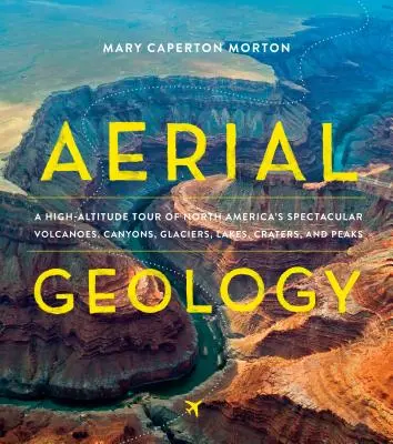 Letecká geologie: Vycházka po velkolepých sopkách, kaňonech, ledovcích, jezerech, kráterech a vrcholcích Severní Ameriky z výšky: Geologie v přírodě: kniha o geologii v Severní Americe - Aerial Geology: A High-Altitude Tour of North America's Spectacular Volcanoes, Canyons, Glaciers, Lakes, Craters, and Peaks