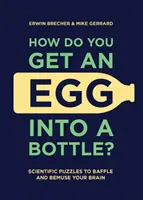 Jak dostat vejce do láhve?: Vědecké hádanky, které zmatou váš mozek a pobaví vás. - How Do You Get an Egg Into a Bottle?: Scientific Puzzles to Baffle and Bemuse Your Brain