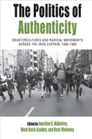 Politika autenticity: Kontrakultury a radikální hnutí za železnou oponou, 1968-1989 - The Politics of Authenticity: Countercultures and Radical Movements Across the Iron Curtain, 1968-1989