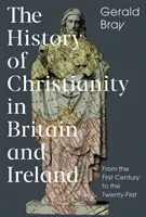 Dějiny křesťanství v Británii a Irsku: Dějiny Británie a Irska: od prvního do jednadvacátého století - The History of Christianity in Britain and Ireland: From the First Century to the Twenty-First