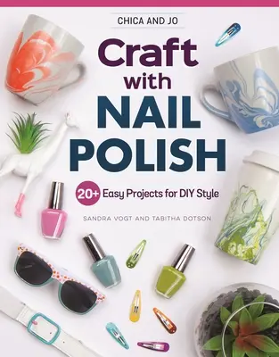 Chica and Jo Craft with Nail Polish: 20+ snadných projektů pro DIY styl - Chica and Jo Craft with Nail Polish: 20+ Easy Projects for DIY Style