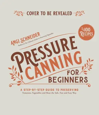 Tlakové konzervování pro začátečníky a nejen pro ně: Snadné a bezpečné recepty na zavařování rajčat, zeleniny, fazolí a masa. - Pressure Canning for Beginners and Beyond: Safe, Easy Recipes for Preserving Tomatoes, Vegetables, Beans and Meat