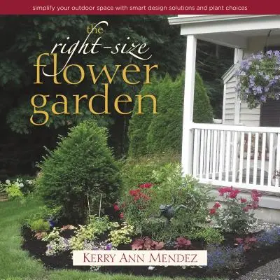 Květná zahrada správné velikosti: Zjednodušte si venkovní prostor pomocí chytrých designových řešení a výběru rostlin. - The Right-Size Flower Garden: Simplify Your Outdoor Space with Smart Design Solutions and Plant Choices