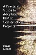 Praktický průvodce zaváděním systému Bim ve stavebních projektech - A Practical Guide to Adopting Bim in Construction Projects