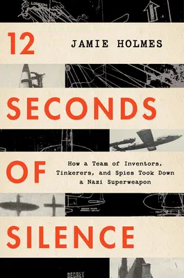 12 vteřin ticha: Jak tým vynálezců, kutilů a špionů zničil nacistickou superzbraň. - 12 Seconds of Silence: How a Team of Inventors, Tinkerers, and Spies Took Down a Nazi Superweapon