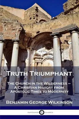 Pravda triumfuje: Církev na poušti - dějiny křesťanství od apoštolských dob po novověk - Truth Triumphant: The Church in the Wilderness - A Christian History from Apostolic Times to Modernity