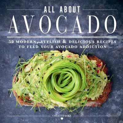 The Ultimate Avocado Cookbook (Dokonalá kuchařka o avokádu): 50 moderních, stylových a lahodných receptů, které ukojí vaši závislost na avokádu. - The Ultimate Avocado Cookbook: 50 Modern, Stylish & Delicious Recipes to Feed Your Avocado Addiction