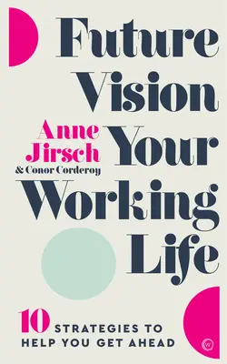 Vize budoucnosti vašeho pracovního života: 10 strategií, které vám pomohou dostat se dopředu - Future Vision Your Working Life: 10 Strategies to Help You Get Ahead