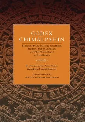 Kodex Chimalpahin, svazek I: Společnost a politika v Mexiku Tenochtitlan, Tlateloco, Texcoco, Culhuacan a další nahuistické Altepetl ve středním Mexiku - Codex Chimalpahin, Vol. I: Society and Politics in Mexico Tenochtitlan, Tlateloco, Texcoco, Culhuacan, and Other Nahua Altepetl in Central Mexico