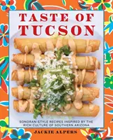 Chuť Tucsonu: Recepty v sonorském stylu inspirované bohatou kulturou jižní Arizony - Taste of Tucson: Sonoran-Style Recipes Inspired by the Rich Culture of Southern Arizona