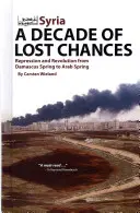 Sýrie: Desetiletí ztracených šancí: Damašské jaro: represe a revoluce: od damašského jara po arabské jaro - Syria: A Decade of Lost Chances: Repression and Revolution from Damascus Spring to Arab Spring