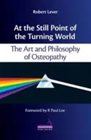 V nehybném bodě otáčejícího se světa - Umění a filozofie osteopatie - At the Still Point of the Turning World - The Art and Philosophy of Osteopathy