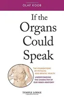 Kdyby orgány mohly mluvit: Kdyby uměly mluvit, byly by to základy fyzického a duševního zdraví: Pochopit charakter naší vnitřní anatomie - If the Organs Could Speak: The Foundations of Physical and Mental Health: Understanding the Character of Our Inner Anatomy