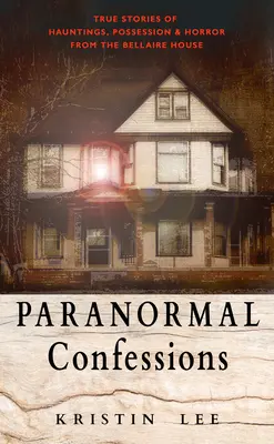 Paranormální zpovědi: Pravdivé příběhy o strašidlech, posedlostech a hrůzách z Bellaire House - Paranormal Confessions: True Stories of Hauntings, Possession, and Horror from the Bellaire House