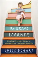 Odvážný žák: Odvážný člověk: Jak najít každodenní kouzlo v domácím vzdělávání, učení a životě - The Brave Learner: Finding Everyday Magic in Homeschool, Learning, and Life