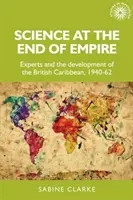 Věda na konci impéria: Experti a vývoj britského Karibiku, 1940-62 - Science at the End of Empire: Experts and the Development of the British Caribbean, 1940-62