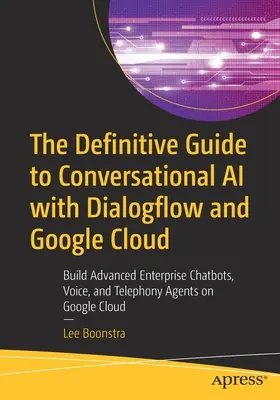 Definitivní průvodce konverzační umělou inteligencí s Dialogflow a Google Cloud: Vytvářejte pokročilé podnikové chatboty, hlasové a telefonní agenty na Googlu. - The Definitive Guide to Conversational AI with Dialogflow and Google Cloud: Build Advanced Enterprise Chatbots, Voice, and Telephony Agents on Google