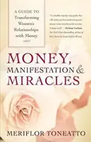 Peníze, manifestace a zázraky: Průvodce proměnou vztahu žen k penězům - Money, Manifestation & Miracles: A Guide to Transforming Women's Relationships with Money