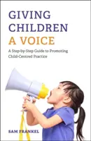 Dát dětem hlas: Průvodce krok za krokem k prosazování praxe zaměřené na děti - Giving Children a Voice: A Step-By-Step Guide to Promoting Child-Centred Practice