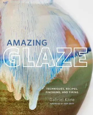 Úžasné glazury: Skleněná keramika: techniky, recepty, povrchová úprava a vypalování - Amazing Glaze: Techniques, Recipes, Finishing, and Firing